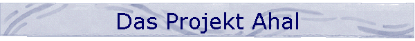 Das Projekt Ahal
